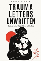 Trauma Letters Unwritten: Rediscovering the Child You Left Behind B0H4ZW898R Book Cover