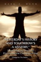 "Yesterday's History and Tomorrow's a Mystery." Seven Stepping-Stones to Discovering the Champion in You: Change For The Future 1450001262 Book Cover