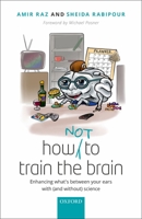 How (Not) to Train the Brain: Enhancing What's Between Your Ears with (and Without) Science 019878967X Book Cover
