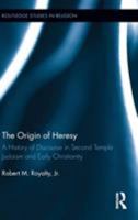 The Origin of Heresy: A History of Discourse in Second Temple Judaism and Early Christianity (Routledge Studies in Religion) 1138921912 Book Cover