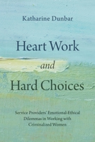 Heart Work and Hard Choices: Service Providers’ Emotional-Ethical Dilemmas in Working with Criminalized Women 1773638203 Book Cover