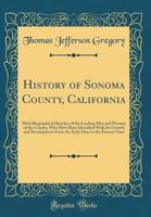 History of Sonoma County, California, With Biographical Sketches of the Leading Men and Women of the County, Who Have Been Identified With Its Growth ... From the Early Days to the Present Time 101887075X Book Cover