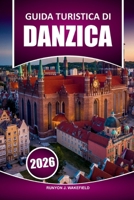 Guida turistica di Danzica 2026: Esplorare la storia, la cultura locale, le principali attrazioni, il cibo e le cose da fare con consigli pratici per ... baltica della Polonia (Italian Edition) B0FQ536M2L Book Cover