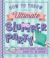 How to Throw the Ultimate Slumber Party: Invitations, Games, Crafts, and More! 1454925191 Book Cover