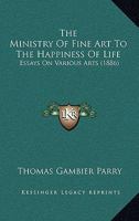 Ministry of Fine Art to the Happiness of Life: Essays on Various Arts 0548846766 Book Cover