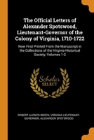 The Official Letters of Alexander Spotswood, Lieutenant-Governor of the Colony of Virginia, 1710-1722: Now First Printed From the Manuscript in the ... the Virginia Historical Society, Volumes 1-2 1015917925 Book Cover