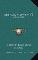 Arthur Mervyn. a Tale; Volume 3 1177392615 Book Cover