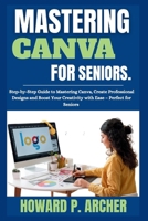 MASTERING CANVA MADE EASY FOR SENIORS: Step-by-step Guide to mastering canva , Create professional Design, and Boost your Creativity with Ease - Perfect for seniors. (Mastering Digital Tools) B0FRXWF599 Book Cover