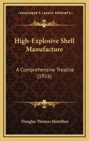 High-explosive shell manufacture; a comprehensive treatise on the forging, machining and heat-treatment of high-explosive shells and the manufacture of cartridge cases, primers, and fuses... 1016623909 Book Cover