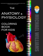 The Anatomy & Physiology Coloring Book for Kids: An Entertaining and Instructive Coloring, Activity and Medical Book for Kids on Human Anatomy and Physiology 1712883062 Book Cover