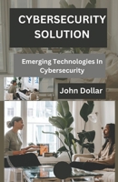 CYBERSECURITY SOLUTION: EMERGING TECHNOLOGIES IN CYBERSECURITY B0CVDDN1XB Book Cover