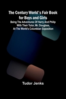 The Century World's Fair Book for Boys and Girls; Being the Adventures of Harry and Philip with Their Tutor, Mr. Douglass, at the World's Columbian Exposition 9366389201 Book Cover