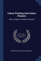 Colour Printing And Colour Printers: With A Chapter On Modern Processes 1377141837 Book Cover