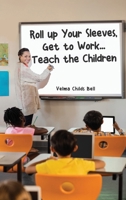 Roll up Your Sleeves, Get to Work... Teach the Children B0CSM4JRQQ Book Cover