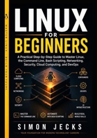 LINUX FOR BEGINNERS: A Practical Step-by-Step Guide to Master Linux, the Command Line, Bash Scripting, Networking, Security, Cloud Computing, and DevOps B0H6PKL5QM Book Cover