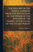 The History of the Temple, London, From the Institution of the Order of the Knights of the Temple to the Close of the Stuart Period 1025717945 Book Cover