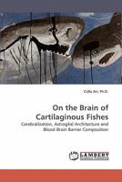 On the Brain of Cartilaginous Fishes: Cerebralization, Astroglial Architecture and Blood-Brain Barrier Composition 383831610X Book Cover