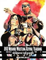 2012 Missouri Wrestling Revival Yearbook: The Definitive Year in Review 1484153170 Book Cover