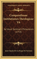 Compendiosae Institutiones Theologicae V6: Ad Usum Seminarii Pictauiensis (1753) 116662479X Book Cover