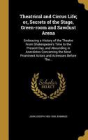 Theatrical and Circus Life; or, Secrets of the Stage, Green-room and Sawdust Arena: Embracing a History of the Theatre From Shakespeare's Time to the ... Prominent Actors and Actresses Before The... 3337397476 Book Cover