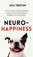 Neuro-Happiness: 37 Science-Based (5-Minute) Methods to Increase Your Daily Happiness, Fulfillment, and Contentment 1647434416 Book Cover