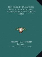 Der Krieg In Ungarn In Feinen Ursachen Und Wahrscheinlichen Folgen (1848) 1160438285 Book Cover