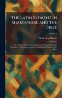 The Latin Element in Shakespeare and the Bible: An Analysis of the Several Languages Represented in the Vocabulary of Shakespeare and the King James Version of the Bible 1025779061 Book Cover