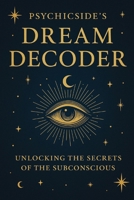Psychicside’s Dream Decoder: Unlocking the Secrets of the Subconscious B0F5PJJYZ2 Book Cover