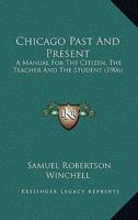 Chicago Past and Present: A Manual for the Citizen, the Teacher and the Student; History, Government, Officials, Their Duties and Salaries; Also ... of Special Interest to the General Public 1120175070 Book Cover
