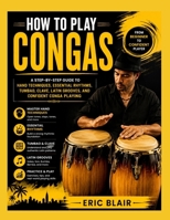 HOW TO PLAY CONGAS: a step-by-step guide to hand techniques, essential rhythms, tumbao, clave, latin grooves, and confident conga playing B0HG3V2NN1 Book Cover