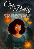 Cry Pretty: How to Control Your Emotions When You Feel Out of Control B0FKTDXHT3 Book Cover