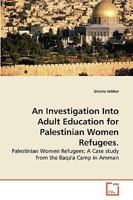 An Investigation Into Adult Education for Palestinian Women Refugees.: Palestinian Women Refugees; A Case study from the Baqa'a Camp in Amman 3639274687 Book Cover