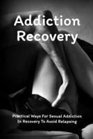 Addiction Recovery: Practical Ways For Sexual Addiction In Recovery To Avoid Relapsing: Sex Addiction Symptoms B095M1HHR6 Book Cover