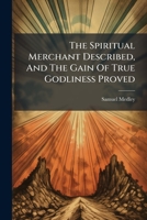 The Spiritual Merchant Described, And The Gain Of True Godliness Proved B0FKM94NPF Book Cover