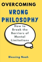 Overcoming Wrong Philosophy: How to Break the Barriers of Mental Limitations B0BNGFD24Q Book Cover