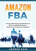 Amazon FBA: Amazon FBA Private Label BluePrint to Build a Profitable Business or Passive Income Stream for Beginners 1922300608 Book Cover