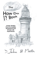 The How Do I ? Book: A Book Written From An Autistic Perspective And Proven Life Experiences B0DQYFSN2K Book Cover