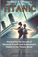 Titanic - The Gospel of Hollywood 3: Discovering the Secrets of Personal Growth and Achievement Hidden in the Titanic Movie B0DQVLW5FJ Book Cover