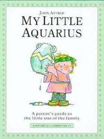 My Little Aquarius: A Parent's Guide to the Little Star of the Family 1852305479 Book Cover