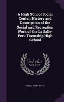 A High School Social Center; History and Description of the Social and Recreation Work of the La Salle-Peru Township High School 1355573076 Book Cover