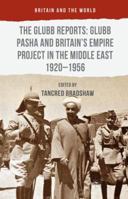 The Glubb Reports: Glubb Pasha and Britain's Empire Project in the Middle East 1920-1956 1137380101 Book Cover