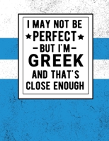 I May Not Be Perfect But I'm Greek And That's Close Enough: Funny Notebook 100 Pages 8.5x11 Greek Heritage Greece Gifts 1672382211 Book Cover