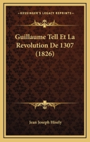 Guillaume Tell Et La Revolution De 1307 (1826) 1167600347 Book Cover