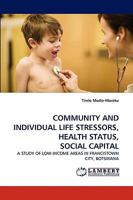 COMMUNITY AND INDIVIDUAL LIFE STRESSORS, HEALTH STATUS, SOCIAL CAPITAL: A STUDY OF LOW-INCOME AREAS IN FRANCISTOWN CITY, BOTSWANA 3838346947 Book Cover