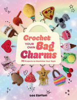 Crochet Your Own Bag Charms: 30 Projects to Maximize Your Style 1577158156 Book Cover