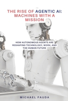 The Rise of Agentic AI: Machines with a Mission: How Autonomous Agents Are Reshaping Technology, Work, and the Human Future B0FQCC3452 Book Cover