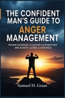 The Confident Man's Guide to Anger Management: Proven Strategies to Master Your Emotions and Achieve Lasting Confidence B0FFZD41NB Book Cover