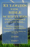 Eulogies With Bible Scriptures That Console And Counsel: Writing Guidelines, Examples And Templates (Eulogies: From Grieving to Healing Series) 1960176226 Book Cover