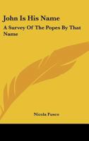 John Is His Name: A Survey Of The Popes By That Name 0548389322 Book Cover