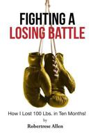 Fighting a Losing Battle: How I Lost 100 Lbs. in Ten Months 1640039465 Book Cover